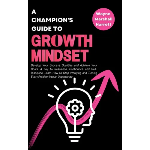 A Champion's Guide to Growth Mindset: Develop Your Success Qualities and Achieve Your Goals. A Key to Resilience, Confidence and Self-Discipline. Lear - Paperback