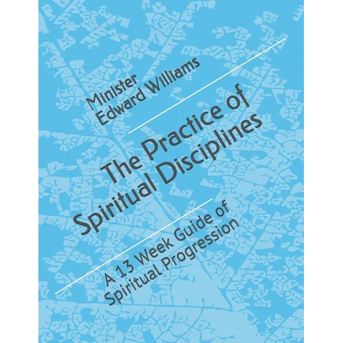 The Practice of Spiritual Disciplines: A 13 Week Guide of Spiritual Progression - Paperback