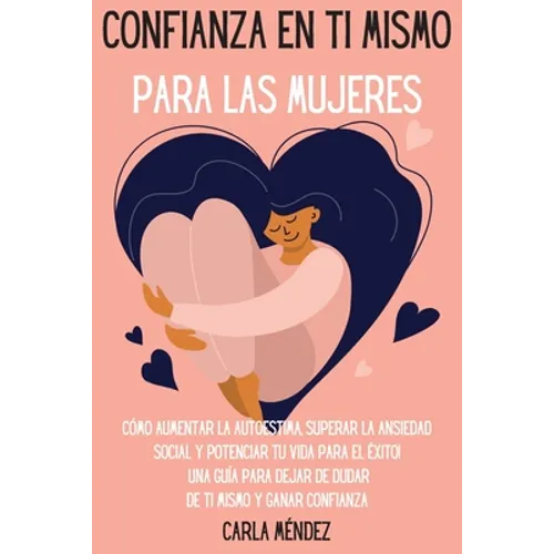 Confianza en ti mismo para las mujeres: Cómo aumentar la autoestima, superar la ansiedad social y potenciar tu vida para el éxito! Una guía para dejar - Paperback