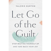 Let Go of the Guilt: Stop Beating Yourself Up and Take Back Your Joy - Paperback