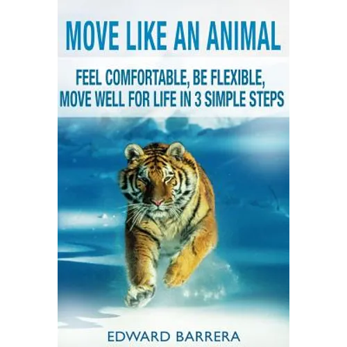 Move Like an Animal: Feel Comfortable, Be Flexible, Move Well for Life in 3 Simple Steps - Paperback