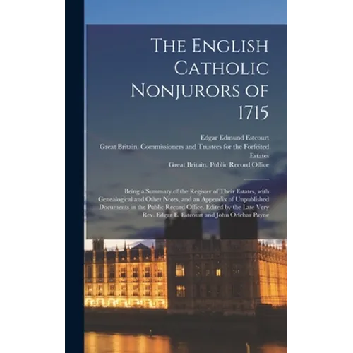 The English Catholic Nonjurors of 1715: Being a Summary of the Register of Their Estates, With Genealogical and Other Notes, and an Appendix of Unpubl - Hardcover