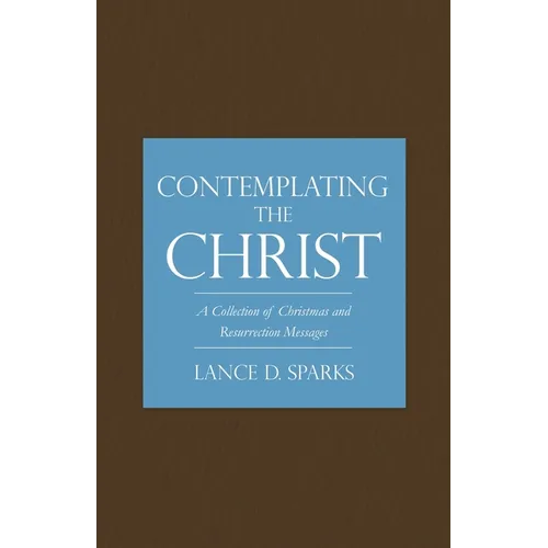 Contemplating the Christ: A Collection of Christmas and Resurrection Messages - Paperback