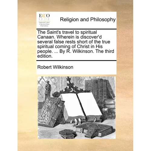 The Saint's travel to spiritual Canaan. Wherein is discover'd several false rests short of the true spiritual coming of Christ in His people. ... By R - Paperback