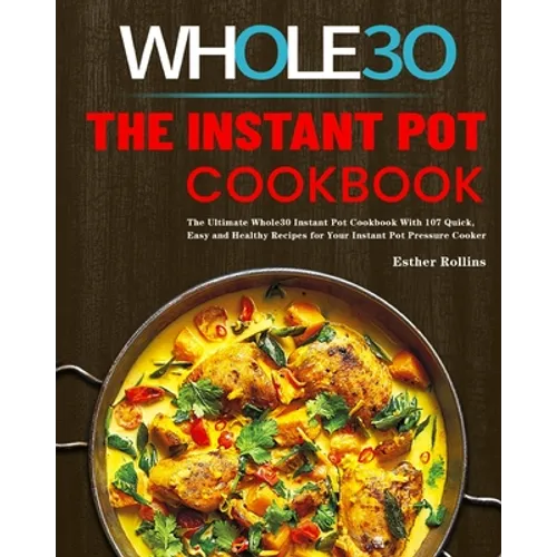 The Instant Pot Whole30 Cookbook: The Ultimate Whole30 Instant Pot Cookbook With 107 Quick, Easy and Healthy Recipes for Your Instant Pot Pressure Coo - Paperback