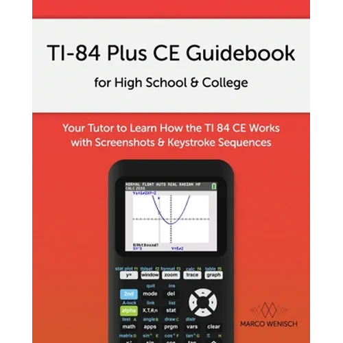 TI-84 Plus CE Guidebook for High School & College: Your Tutor to Learn How The TI 84 works with Screenshots & Keystroke Sequences - Paperback