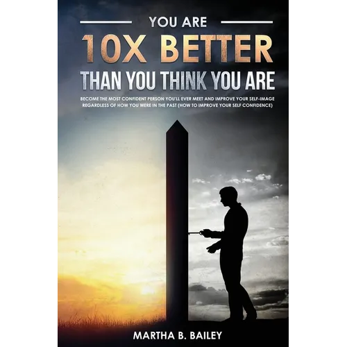 You Are 10X Better Than You Think You Are: Become The Most Confident Person You'll Ever Meet And Improve Your Self-Image Regardless Of How You Were In - Paperback