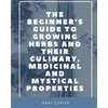 The Beginner's Guide to Growing Herbs and their Culinary, Medicinal and Mystical Properties - Paperback