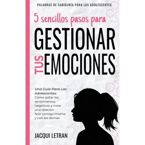5 sencillos pasos para gestionar tus emociones: Una guía para las adolescentes: Cómo soltar los sentimientos negativos y crear una relación feliz cont - Paperback