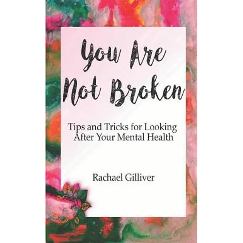You Are Not Broken: Tips and Tricks for Looking After Your Mental Health - Paperback