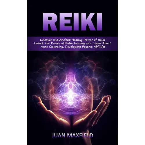 Reiki: Discover the Ancient Healing Power of Reiki (Unlock the Power of Palm Healing and Learn About Aura Cleansing, Developing Psychic Abilities) - Paperback