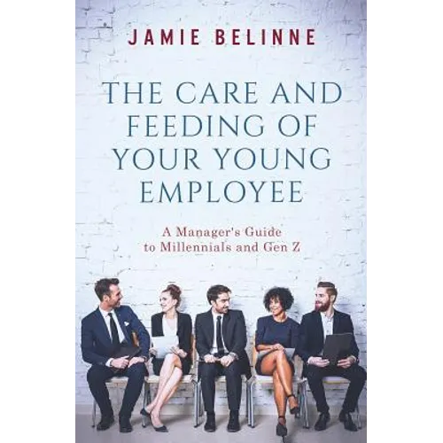 The Care and Feeding of Your Young Employee: A Manager's Guide to Millennials and Gen Z - Paperback