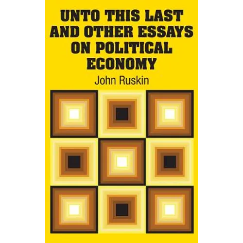 Unto This Last and Other Essays on Political Economy - Hardcover