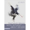Teaching Drama With, Without and about Gender: Resources, Ideas and Lesson Plans for Students 11-18 - Paperback