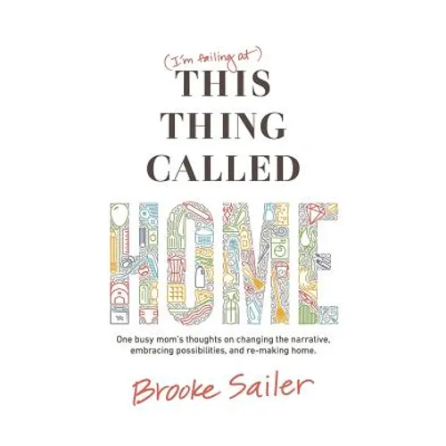 (I'm failing at) This Thing Called Home: One busy mom's thoughts on changing the narrative, embracing possibilities and remaking home - Paperback
