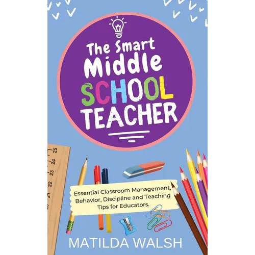 The Smart Middle School Teacher - Essential Classroom Management, Behavior, Discipline and Teaching Tips for Educators - Hardcover