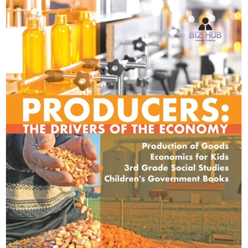 Producers: The Drivers of the Economy Production of Goods Economics for Kids 3rd Grade Social Studies Children's Government Books - Hardcover