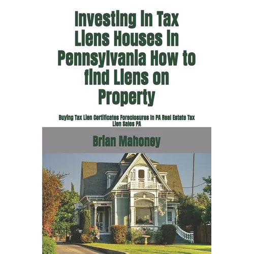 Investing in Tax Liens Houses in Pennsylvania How to find Liens on Property: Buying Tax Lien Certificates Foreclosures In PA Real Estate Tax Lien Sale - Paperback