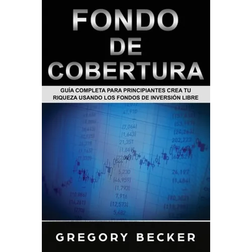 Fondo de Cobertura: Guía Completa para Principiantes Crea Tu Riqueza Usando los Fondos de Inversión Libre - Paperback