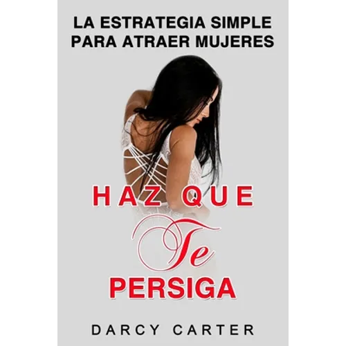 Haz Que Te Persiga: La Estrategia Simple para Atraer Mujeres (Libro en Espanol/ Attract Women Spanish Book Version) (Spanish Edition) - Paperback