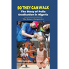 So They Can Walk: The Story of Polio Eradication in Nigeria - The Rotary Perspective - Paperback