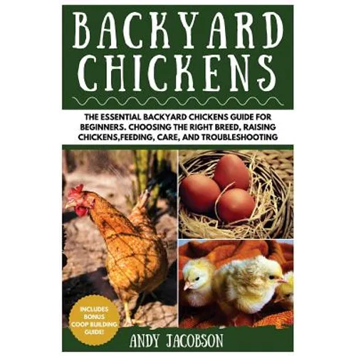 Backyard Chickens: The Essential Backyard Chickens Guide for Beginners: Choosing the Right Breed, Raising Chickens, Feeding, Care, and Troubleshooting - Paperback