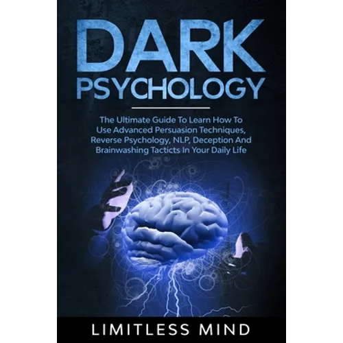 Dark Psychology: The Ultimate Guide To Learn How To Use Advanced Persuasion Techniques, Reverse Psychology, NLP, Deception And Brainwas - Paperback