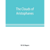 The clouds of Aristophanes. The Greek text with a translation into corresponding metres, and Original Notes - Paperback
