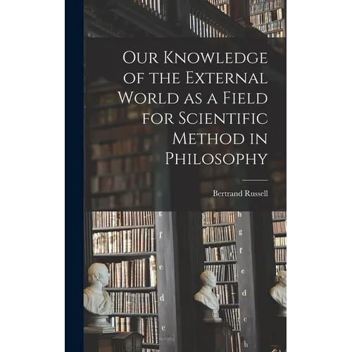 Our Knowledge of the External World as a Field for Scientific Method in Philosophy - Hardcover