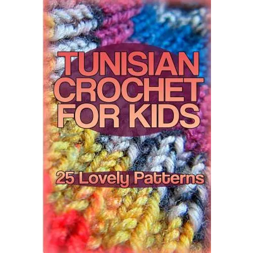 Tunisian Crochet for Kids: 25 Lovely Patterns: (Crochet Patterns, Crochet Stitches) - Paperback