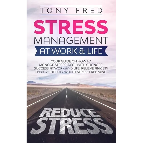 Stress Management At Work & Life: Your Strategy Guide on How to Manage Stress, Deal with Changes, Success at Work and Life, Relieve Anxiety, and Live - Paperback