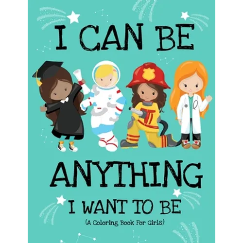 I Can Be Anything I Want To Be (A Coloring Book For Girls): Inspirational Careers Coloring Book for Girls Ages 4-8 (Girls Can Do Anything Book-Girl Po - Paperback