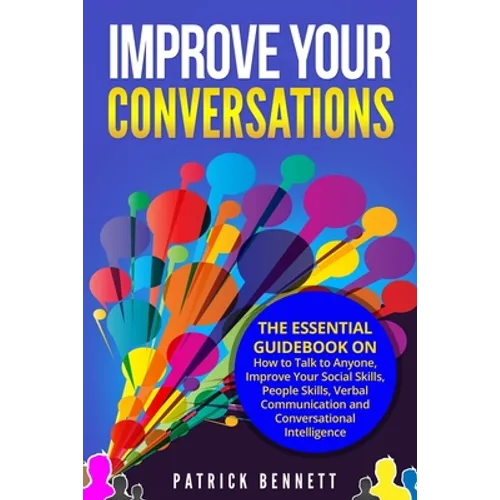 Improve Your Conversations: The Essential Guidebook on How to Talk to Anyone, Improve Your Social Skills, People Skills, Verbal Communication and - Paperback