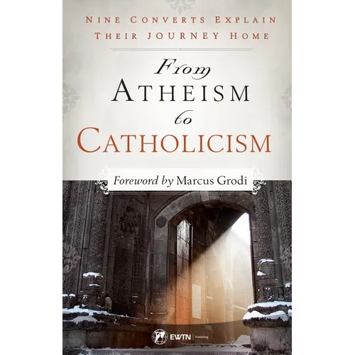 From Atheism to Catholicism: Nine Converts Explain Their Journey Home - Paperback