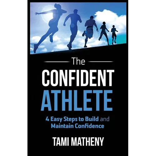 The Confident Athlete: 4 Easy Steps to Build and Maintain Confidence - Paperback