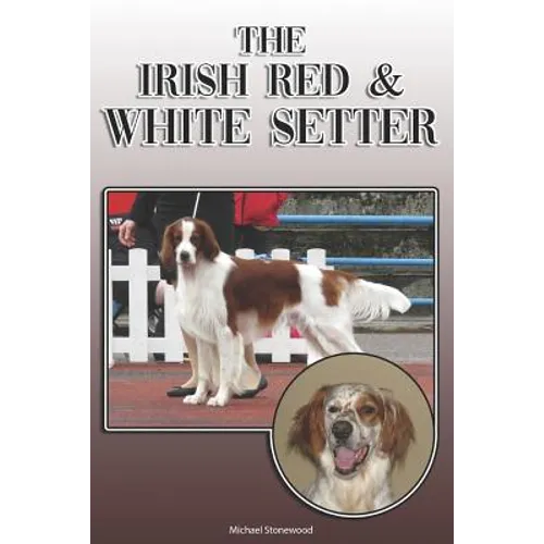The Irish Red and White Setter: A Complete and Comprehensive Owners Guide To: Buying, Owning, Health, Grooming, Training, Obedience, Understanding and - Paperback