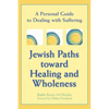 Jewish Paths Toward Healing and Wholeness: A Personal Guide to Dealing with Suffering - Paperback
