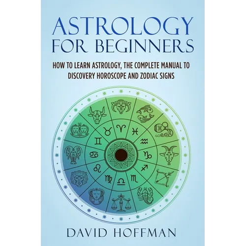 Astrology for Beginners: How to Learn Astrology, the Complete Manual to Discovery Horoscope and Zodiac Signs - Paperback