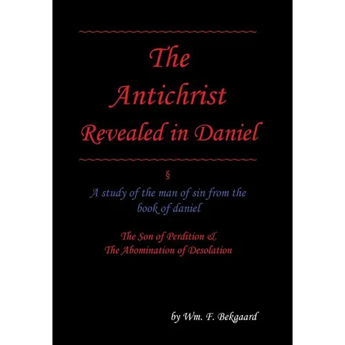 The Antichrist Revealed in Daniel: A Study of The Man of Sin From The Book of Daniel - Hardcover
