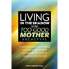 Living in the Shadow of the Too-Good Mother Archetype - Paperback