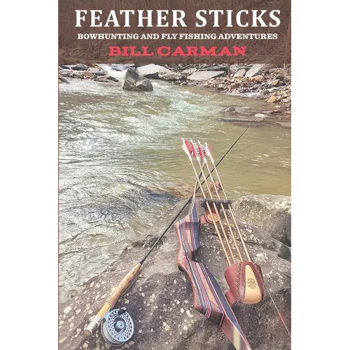 Feather Sticks: Bowhunting and Fly Fishing Adventures - Paperback