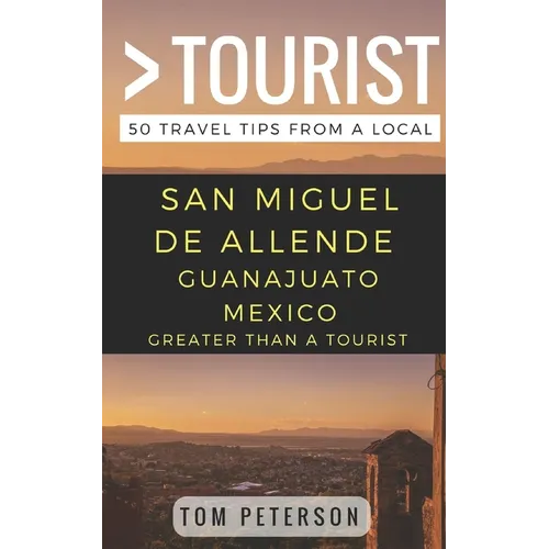Greater Than a tourist San Miguel de Allende Guanajuato Mexico: 50 Travel Tips from a Local - Paperback