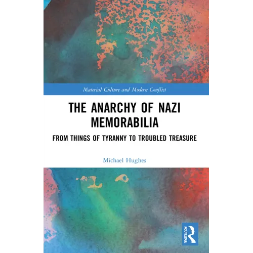 The Anarchy of Nazi Memorabilia: From Things of Tyranny to Troubled Treasure - Paperback