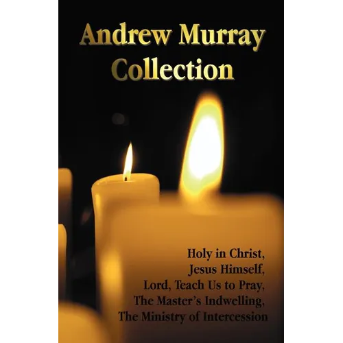 The Andrew Murray Collection, Including the Books Holy in Christ, Jesus Himself, Lord, Teach Us to Pray, the Master's Indwelling, the Ministry of Inte - Hardcover
