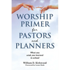 Worship Primer for Pastors and Planners What You Wish You Learned in School - Paperback