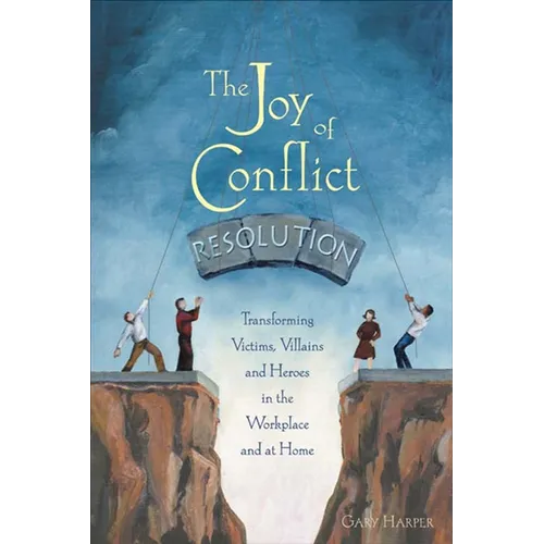 The Joy of Conflict Resolution: Transforming Victims, Villains and Heroes in the Workplace and at Home - Paperback
