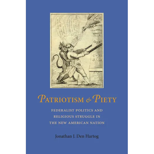 Patriotism and Piety: Federalist Politics and Religious Struggle in the New American Nation - Hardcover