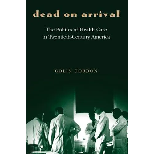 Dead on Arrival: The Politics of Health Care in Twentieth-Century America - Paperback