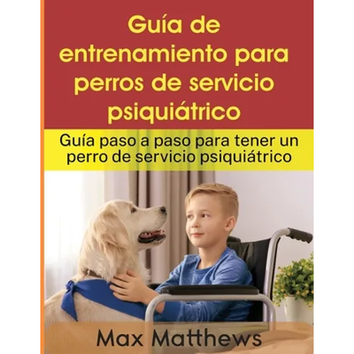 Guía De Entrenamiento Para Perros De Servicio Psiquiátrico: Guía Paso A Paso Para Tener Un Perro De Servicio Psiquiátrico - Paperback