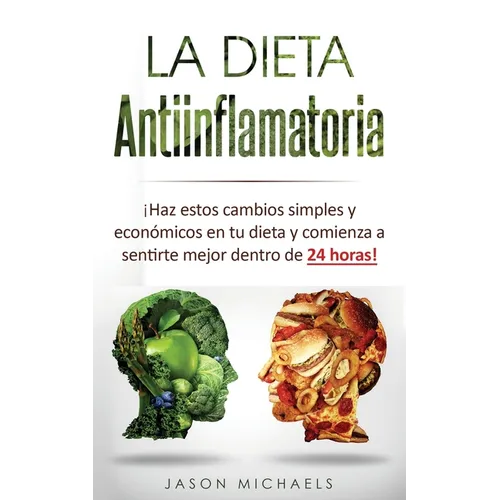 La Dieta Antiinflamatoria: ¡Haz estos cambios simples y económicos en tu dieta y comienza a sentirte mejor dentro de 24 horas! - Paperback